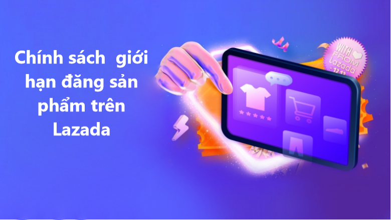 Tìm hiểu chính sách giới hạn đăng sản phẩm trên Lazada 