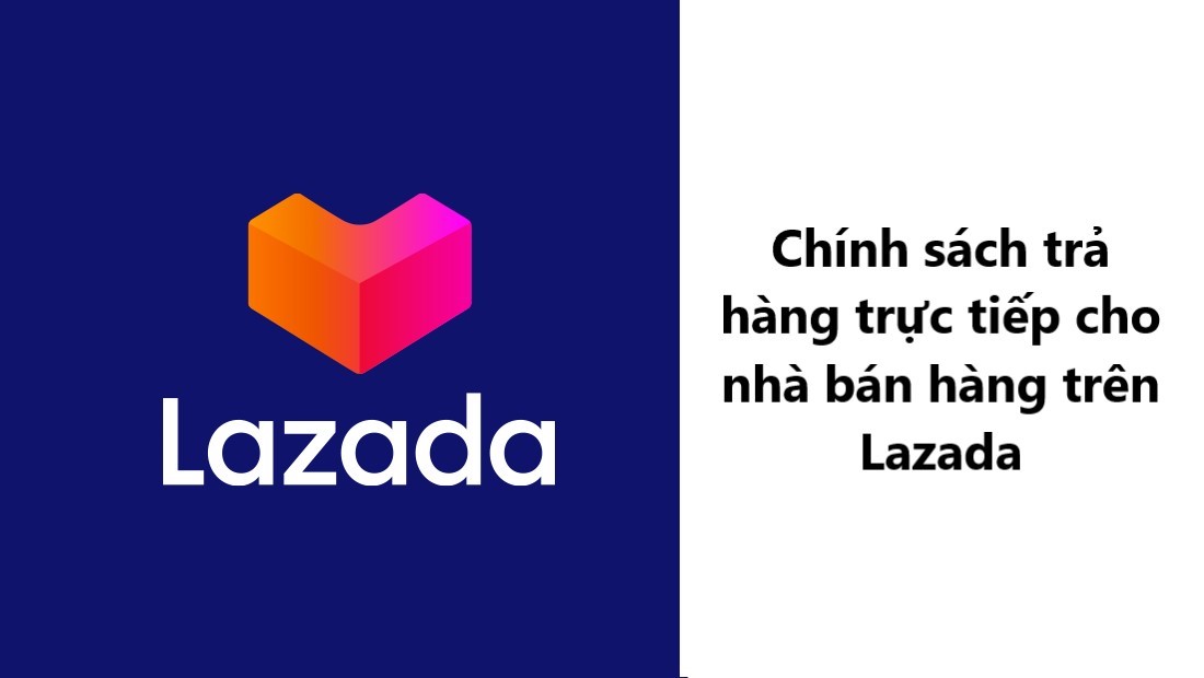 Tìm hiểu về chính sách Trả hàng trực tiếp cho Nhà bán hàng trên Lazada (Phần 1)