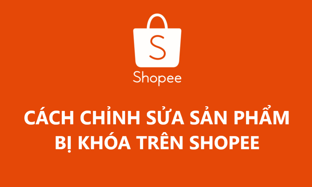 Cách chỉnh sửa sản phẩm bị khóa trên Shopee