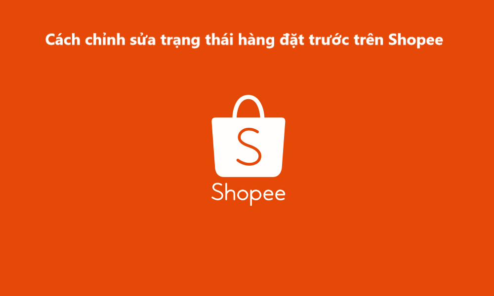 Hướng dẫn chỉnh sửa trạng thái hàng đặt trước trên Shopee