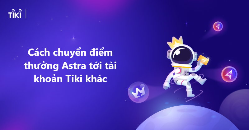 Hướng dẫn chuyển điểm thưởng Astra đến tài khoản Tiki khác nhanh chóng 