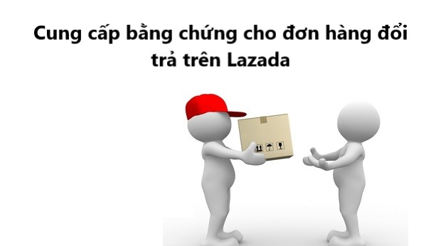 Cần làm gì khi Lazada yêu cầu bổ sung bằng chứng trên hệ thống
