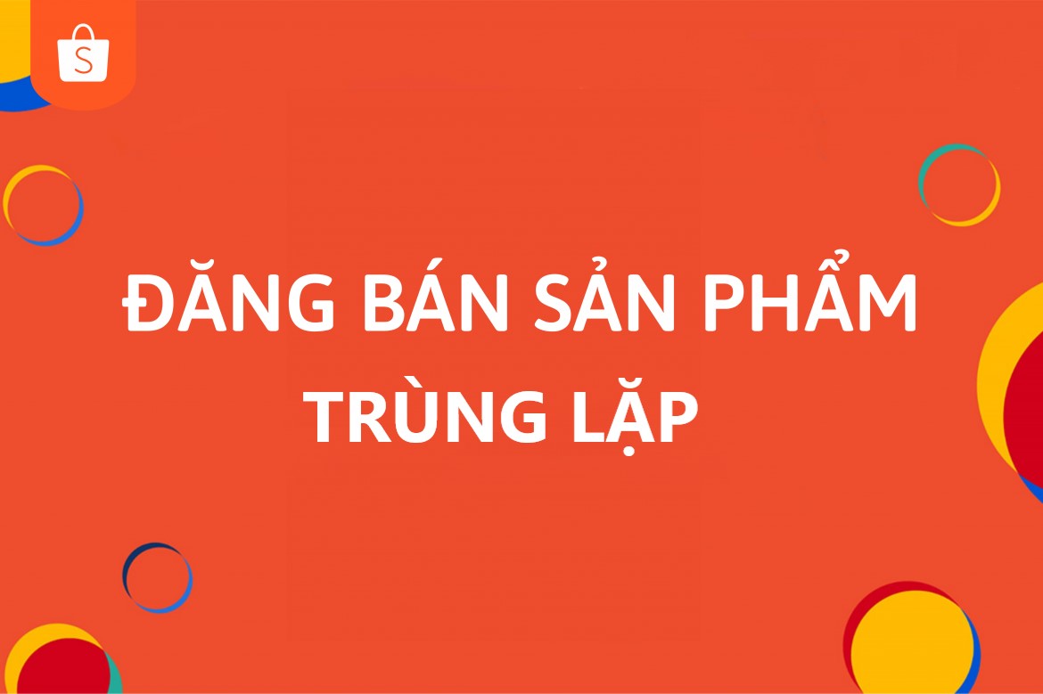 Một số thông tin về vi phạm đăng bán sản phẩm trùng lặp trên Shopee
