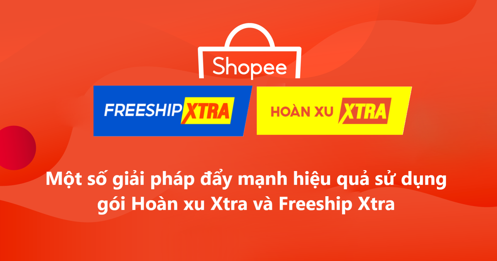 Đẩy mạnh hiệu quả sử dụng Gói Hoàn Xu Xtra/Freeship Xtra trên Shopee