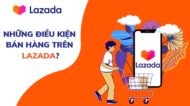 Những điều kiện bán hàng trên Lazada mà người bán mới cần nắm rõ