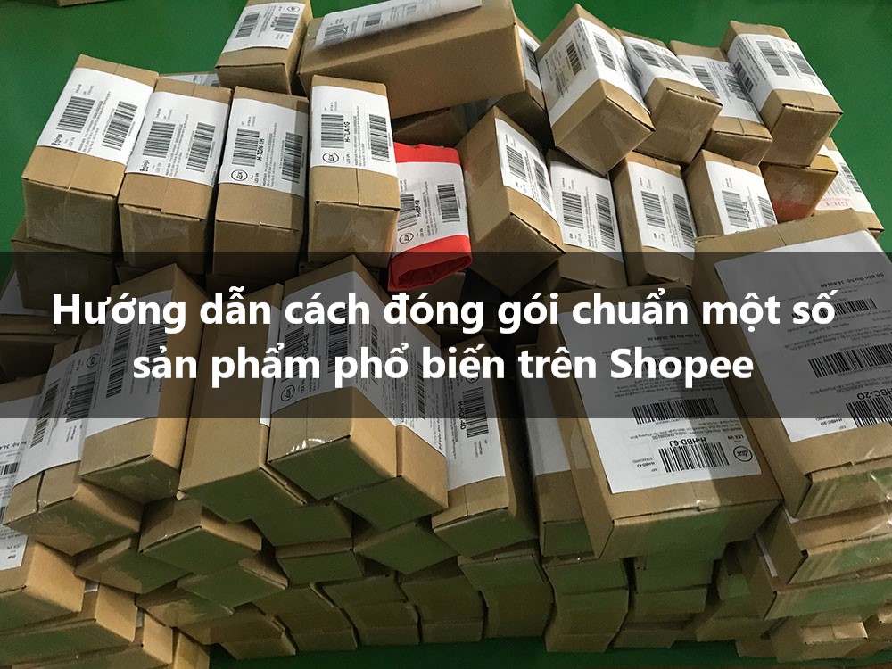 Hướng dẫn cách đóng gói chuẩn cho một số sản phẩm phổ biến trên Shopee