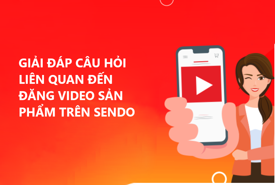 Giải đáp một số câu hỏi liên quan về đăng video sản phẩm trên Sendo 