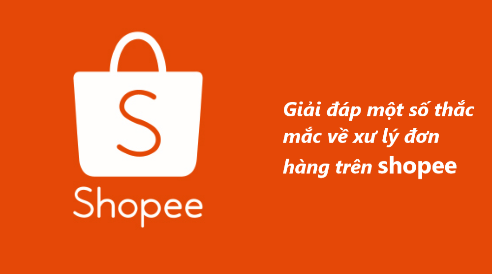 Giải đáp một số thắc mắc về xử lý đơn hàng dành cho người bán trên Shopee