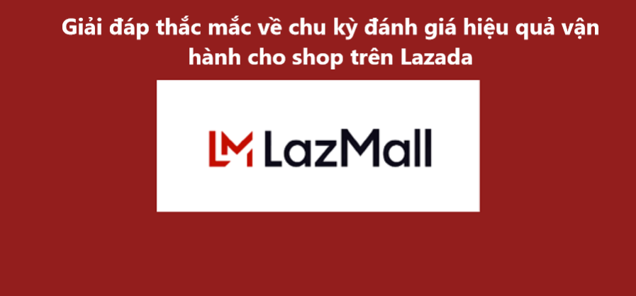 Giải đáp thắc mắc thường gặp về chu kỳ đánh giá hiệu quả vận hành của shop trên LazMall