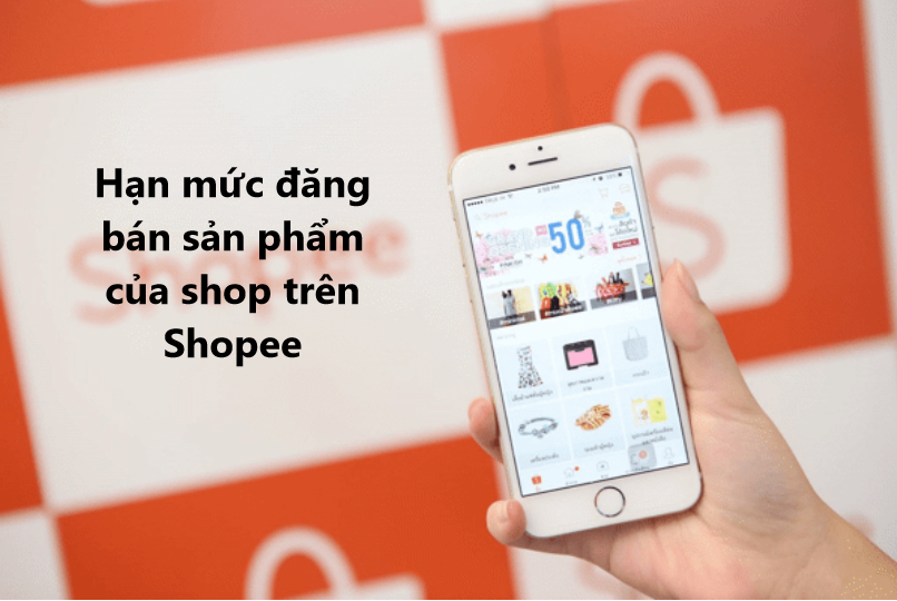 Chi tiết hạn mức đăng bán sản phẩm của shop trên Shopee 