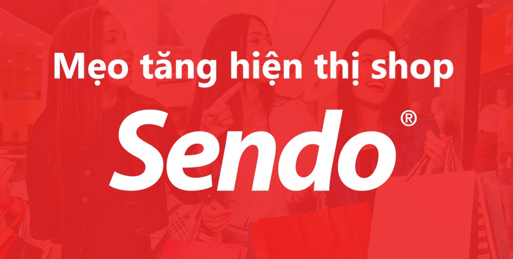 3 mẹo giúp shop tăng hiện thị sản phẩm  trên Sendo 