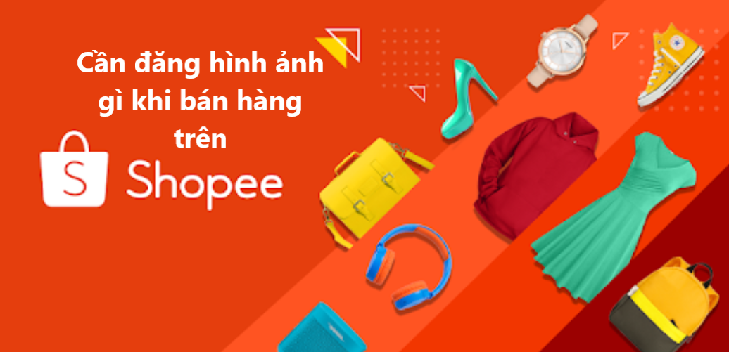 Cần đăng những ảnh gì khi bán hàng trên Shopee