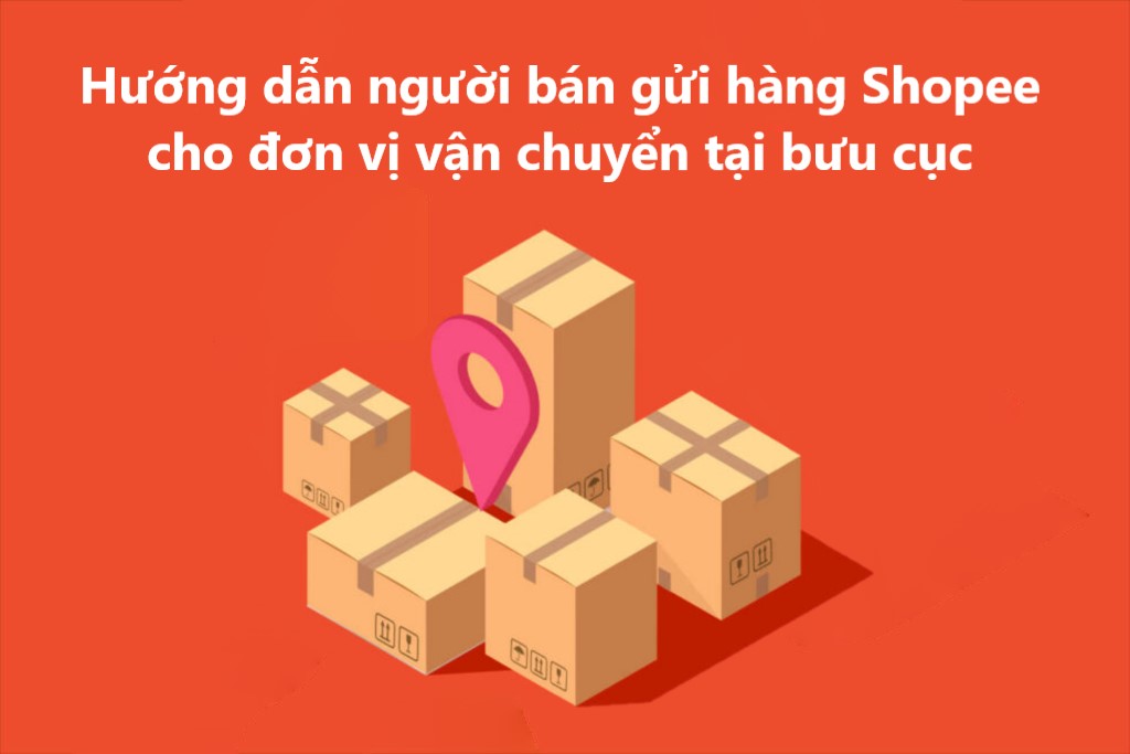 Hướng dẫn người bán gửi hàng Shopee cho đơn vị vận chuyển tại bưu cục