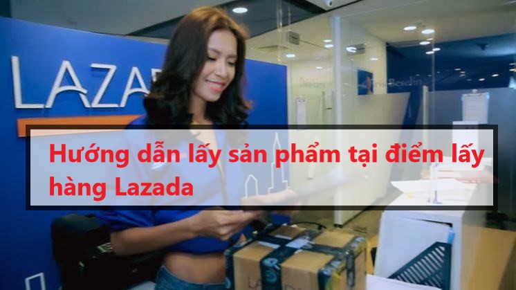 Hướng dẫn lấy sản phẩm tại điểm lấy hàng trên Lazada 