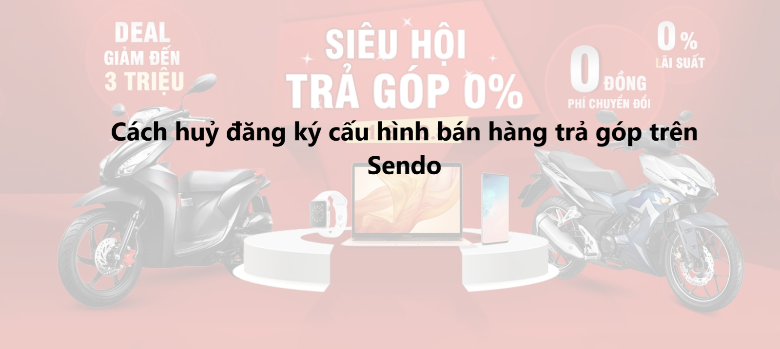 Hướng dẫn huỷ đăng ký cấu hình bán hàng trả góp trên Sendo 