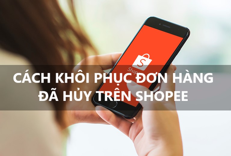 Cách khôi phục đơn hàng đã hủy trên Shopee nhanh và hiệu quả nhất
