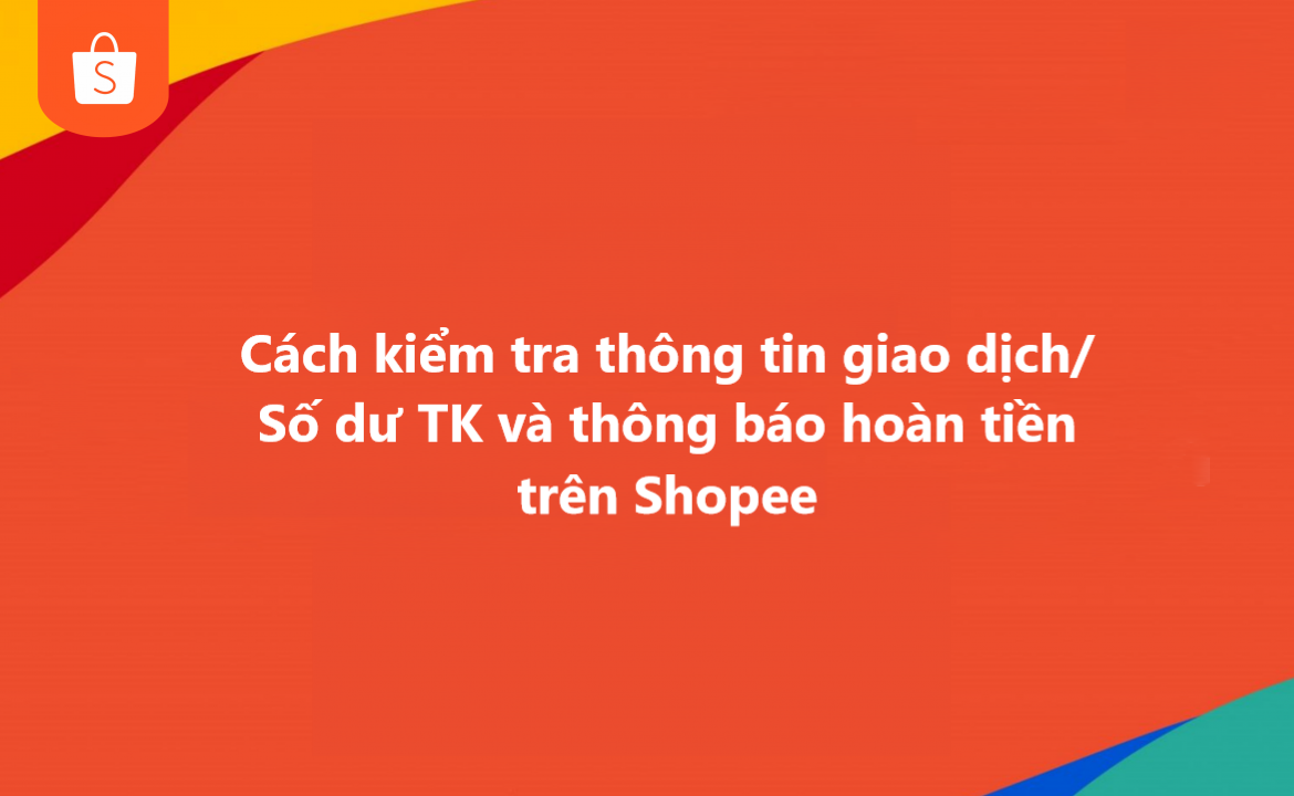 Hướng dẫn kiểm tra thông tin giao dịch/số dư tài khoản/ thông báo hoàn tiền trên shopee