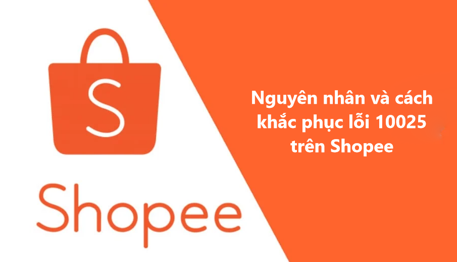 Nguyên nhân và cách khắc phục lỗi 10025 trên Shopee 