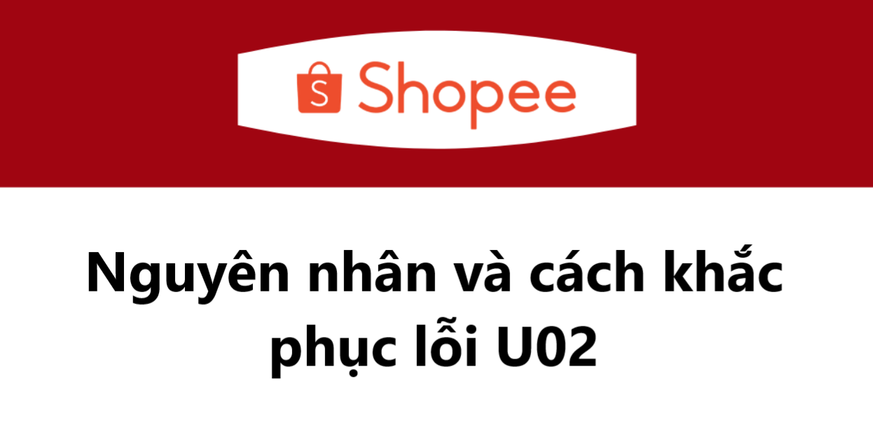 Nguyên nhân và cách khắc phục lỗi U02 - lỗi mã giảm giá trên Shopee