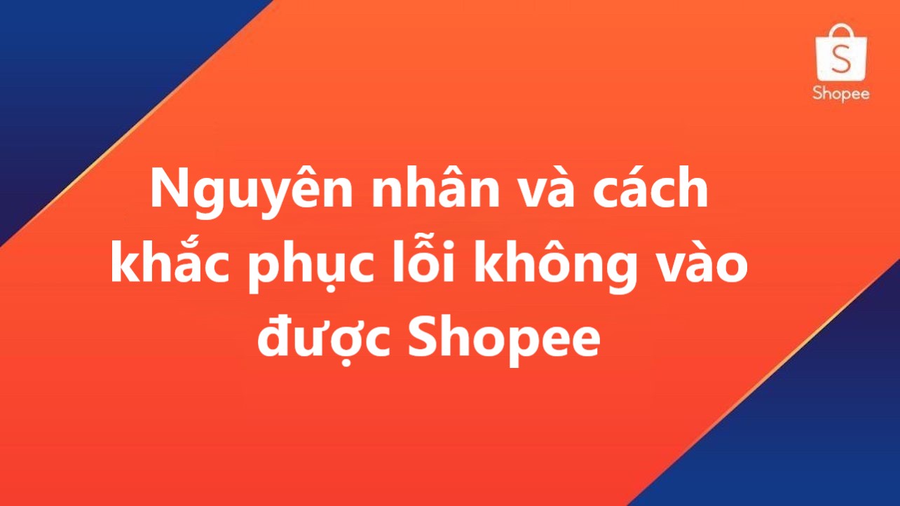 Nguyên nhân và cách khắc phục lỗi không vào được Shopee