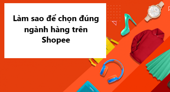 Làm sao để chọn đúng ngành hàng trên Shopee? 