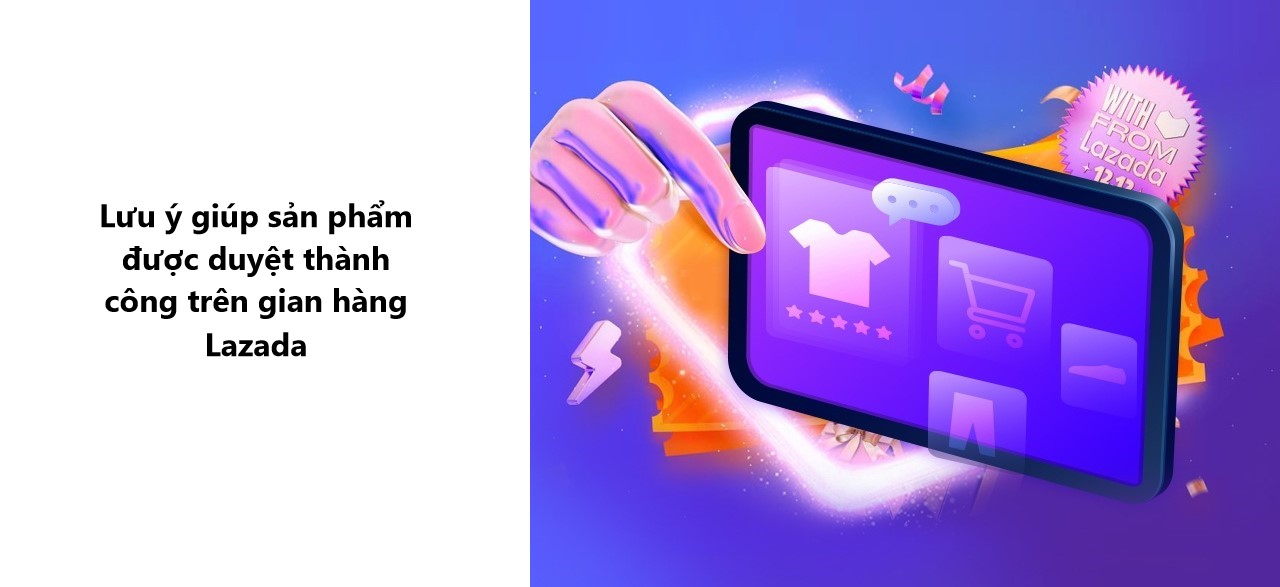Một số lưu ý giúp sản phẩm được duyệt nhanh chóng trên gian hàng Lazada 