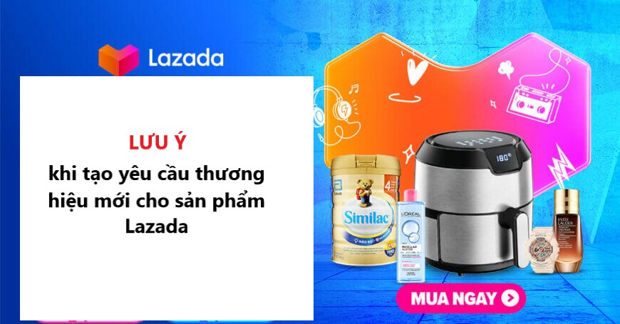 Những lưu ý quan trọng khi yêu cầu tạo thương hiệu mới cho sản phẩm Lazada