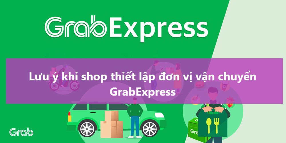 Một số điều cần lưu ý khi shop thiết lập đơn vị vận chuyển GrabExpress 