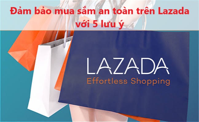 Đảm bảo mua sắm an toàn trên Lazada với 5 lưu ý 