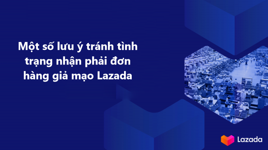 Một số lưu ý tránh tình trạng nhận phải đơn hàng giả mạo Lazada 