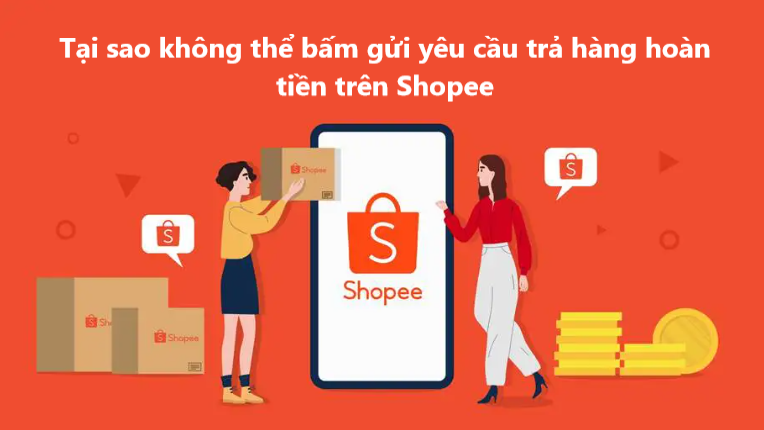 Tìm hiểu lý do không thể bấm gửi yêu cầu trả hàng hoàn tiền trên Shopee