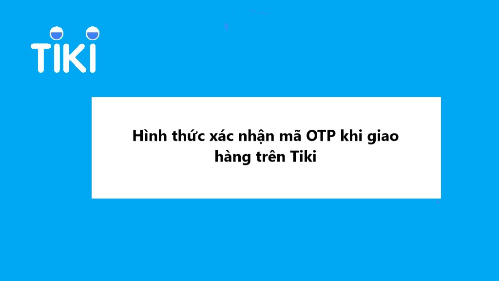 Giải đáp thắc mắc về hình thức xác nhận mã OTP khi giao hàng trên Tiki 