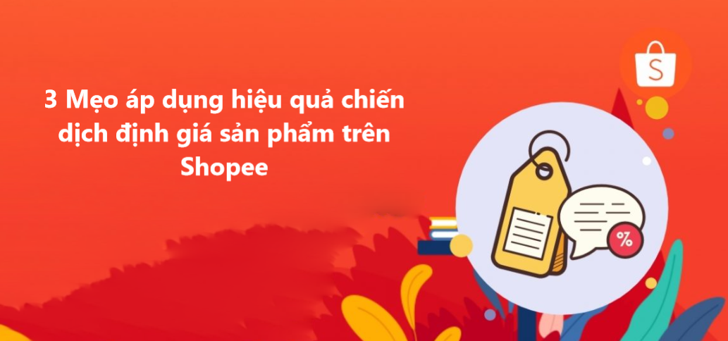 Bật mí 3 mẹo áp dụng hiệu quả chiến dịch định giá sản phẩm trên Shopee 