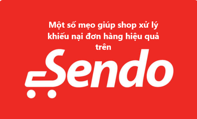 Một số mẹo giúp shop xử lý khiếu nại đơn hàng Sendo hiệu quả 