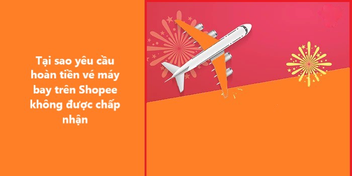 Nguyên nhân khiến yêu cầu hoàn tiền Vé máy bay trên Shopee không được chấp nhận 