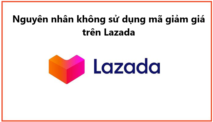Tổng hợp nguyên nhân không sử dụng được mã giảm giá trên Lazada 