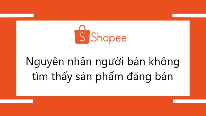 Tại sao người bán lại không tìm thấy sản phẩm đã đăng bán trên Shopee?
