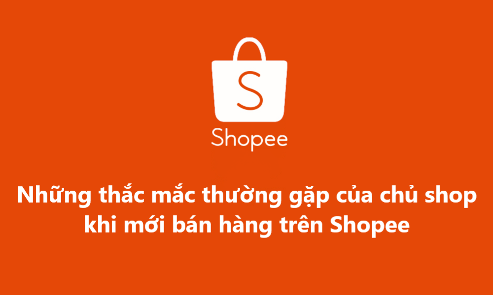 Những thắc mắc thường gặp của chủ shop khi mới bán hàng trên Shopee