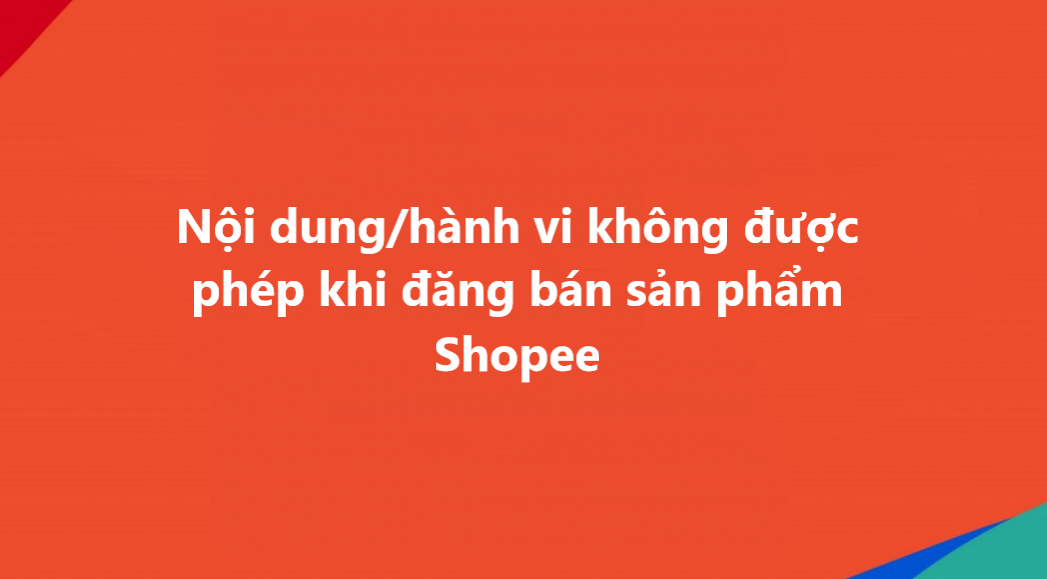 Nắm rõ nội dung/hành vi không được phép khi đăng sản phẩm trên Shopee 