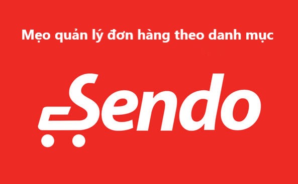 Mẹo quản lý đơn hàng Sendo theo danh mục mà bạn nên biết 