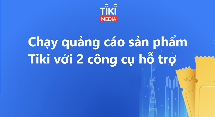 Chạy quảng cáo sản phẩm Tiki hiệu quả với 2 công cụ hỗ trợ 