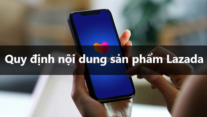 Quy định về nội dung sản phẩm trên Lazada mà nhà bán cần nắm rõ