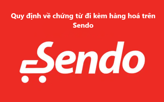 Tìm hiểu quy định về các chứng từ đi kèm hàng hoá trên Sendo 