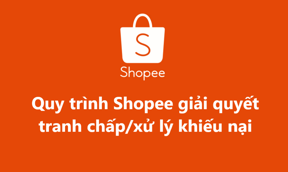 Quy trình Shopee giải quyết tranh chấp/xử lý khiếu nại