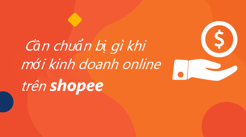 Cần chuẩn bị gì khi mới bắt đầu kinh doanh trên Shopee