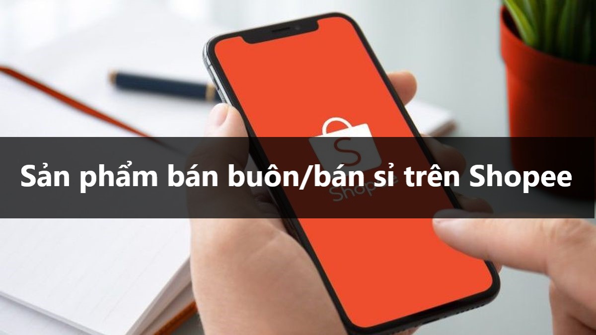 Cách mua hàng và một số lưu ý đối với sản phẩm bán buôn/bán sỉ trên Shopee