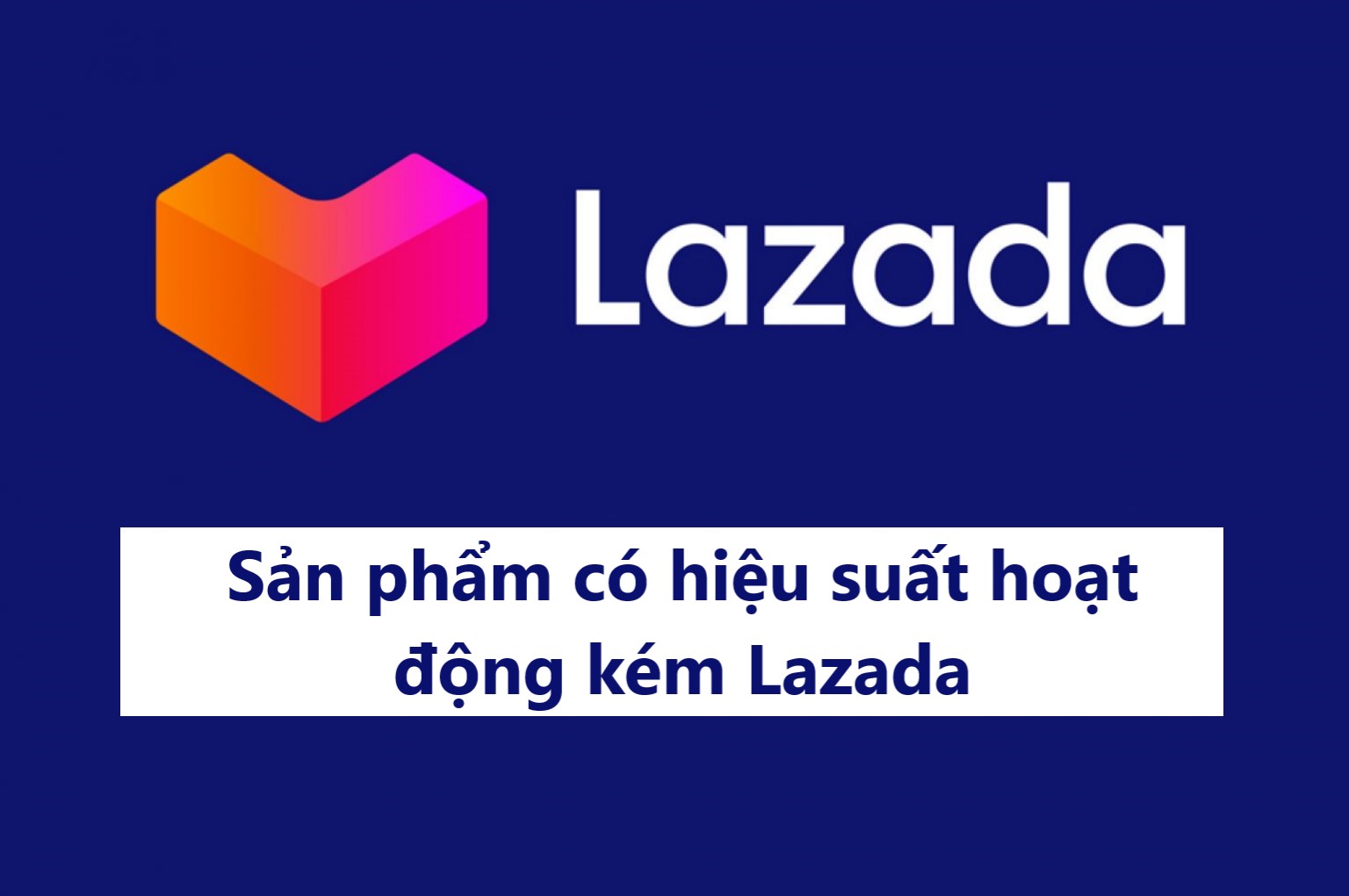 Điều gì sẽ xảy ra với sản phẩm có hiệu suất hoạt động kém trên Lazada?
