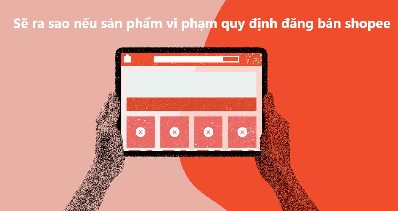 Sẽ ra sao nếu sản phẩm vi phạm quy định đăng bán của Shopee