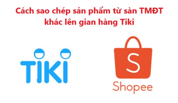 Đăng sản phẩm Tiki nhanh chóng với cách sao chép sản phẩm từ TMĐT khác 