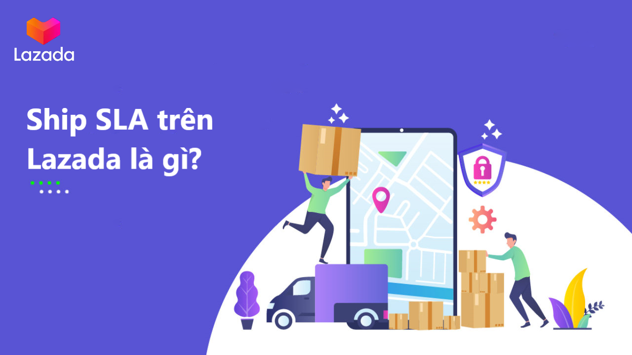 Kinh doanh thuận lợi với hệ thống ship SLA trên Lazada
